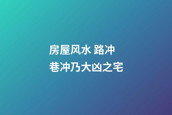 房屋风水 路冲巷冲乃大凶之宅